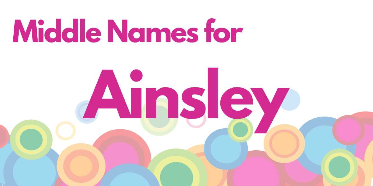 Middle Names for Ainsley: 159 Chic Choices (That’ll Elevate Any Name!)